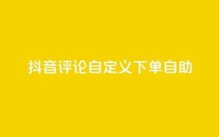 抖音评论自定义下单自助,抖音业务下单点赞24小时 - 全网最低价业务网站 - 卡盟自助下单dy小号