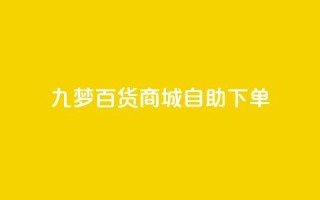 九梦百货商城自助下单 - 九梦百货商城自主购物，快捷便利任您选!