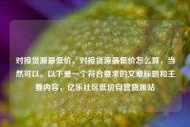 对接货源最低价，对接货源最低价怎么算，当然可以。以下是一个符合要求的文章标题和主要内容，亿乐社区低价自营货源站