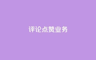 评论点赞业务 - 提升评论点赞效果的实用策略与技巧~