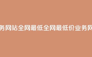 qq业务网站全网最低(全网最低价QQ业务网站)