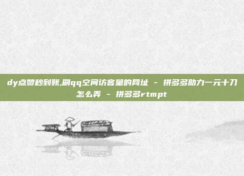 dy点赞秒到账,刷qq空间访客量的网址 - 拼多多助力一元十刀怎么弄 拼多多rtmpt  第1张