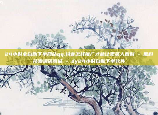 24小时全自助下单网站qq,抖音怎样推广才能让更多人看到 - 黑科技激活码商城 dy24小时自助下单软件  第1张