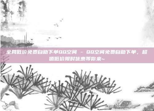 全网低价免费自助下单QQ空间 - QQ空间免费自助下单，超值低价限时优惠等你来~  第1张