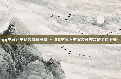 qq空间下单业务网站官网 - QQ空间下单服务官方网站全新上线~  第1张