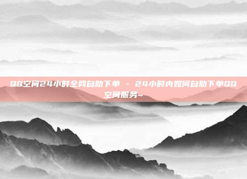 QQ空间24小时全网自助下单 - 24小时内如何自助下单QQ空间服务~  第1张