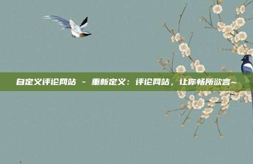 自定义评论网站 - 重新定义：评论网站，让你畅所欲言~  第1张