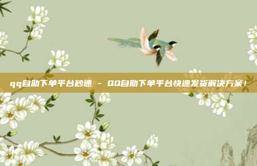 qq自助下单平台秒速 - QQ自助下单平台快速发货解决方案！  第1张