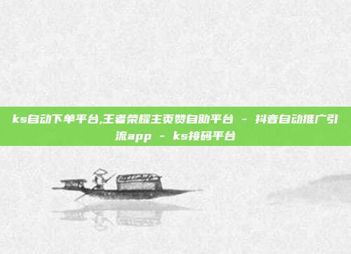 ks自动下单平台,王者荣耀主页赞自助平台 - 抖音自动推广引流app ks接码平台  第1张