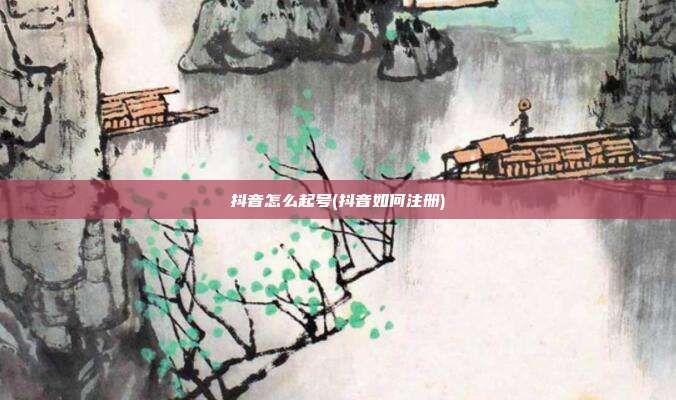 抖音怎么起号(抖音如何注册)  第1张