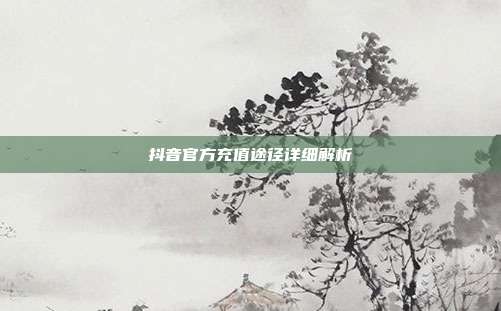 抖音官方充值途径详细解析  第1张