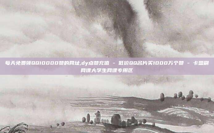 每天免费领QQ10000赞的网址,dy点赞充值 - 低价QQ名片买1000万个赞 卡盟刷网课大学生网课专用区  第1张