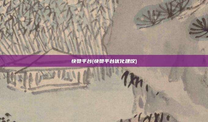 快赞平台(快赞平台优化建议)  第1张