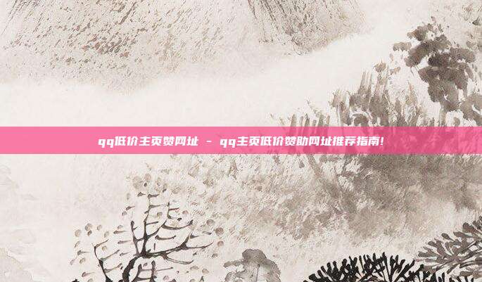 qq低价主页赞网址 - qq主页低价赞助网址推荐指南!  第1张