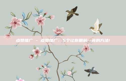 点赞推广 - 点赞推广：5个让你眼前一亮的方法!  第1张