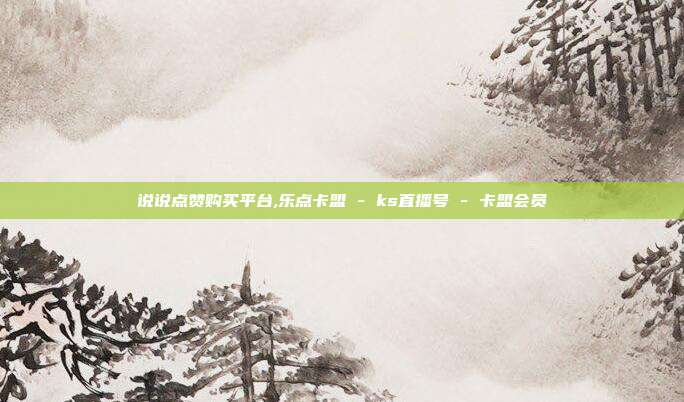 说说点赞购买平台,乐点卡盟 - ks直播号 卡盟会员  第1张