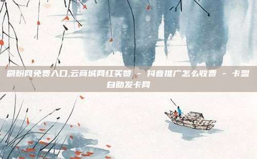 刷粉网免费入口,云商城网红买赞 - 抖音推广怎么收费 卡盟自助发卡网  第1张