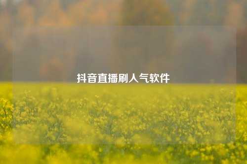 抖音直播刷人气软件  第1张