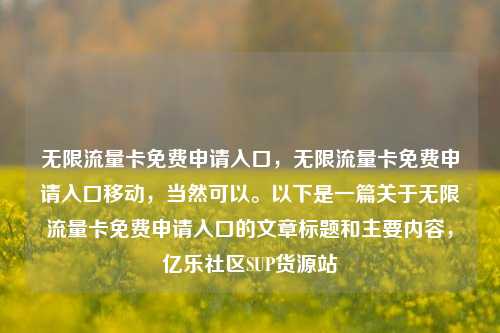 无限流量卡免费申请入口，无限流量卡免费申请入口移动	，当然可以。以下是一篇关于无限流量卡免费申请入口的文章标题和主要内容，亿乐社区SUP货源站  第1张